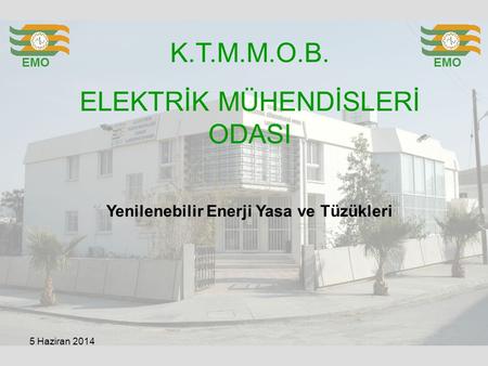 K.T.M.M.O.B. ELEKTRİK MÜHENDİSLERİ ODASI EMO Yenilenebilir Enerji Yasa ve Tüzükleri 5 Haziran 2014.