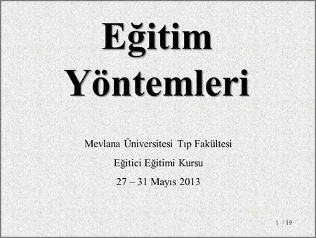/ 191 EğitimYöntemleri Mevlana Üniversitesi Tıp Fakültesi Eğitici Eğitimi Kursu 27 – 31 Mayıs 2013.