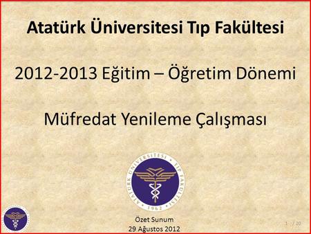 Atatürk Üniversitesi Tıp Fakültesi 2012-2013 Eğitim – Öğretim Dönemi Müfredat Yenileme Çalışması Özet Sunum 29 Ağustos 2012 / 201.