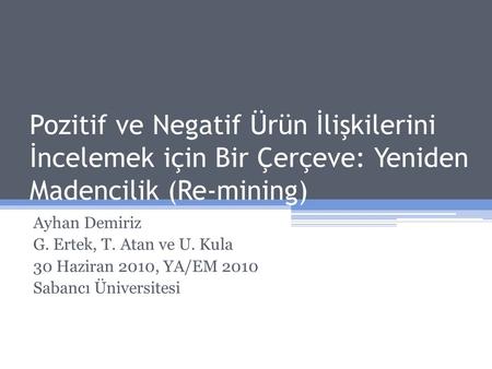 Pozitif ve Negatif Ürün İlişkilerini İncelemek için Bir Çerçeve: Yeniden Madencilik (Re-mining) Ayhan Demiriz G. Ertek, T. Atan ve U. Kula 30 Haziran 2010,