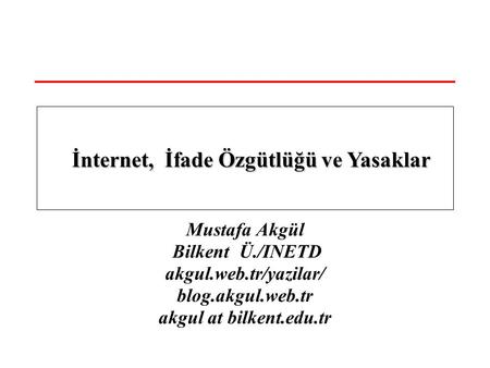 Mustafa Akgül Bilkent Ü./INETD akgul.web.tr/yazilar/ blog.akgul.web.tr akgul at bilkent.edu.tr İnternet, İfade Özgütlüğü ve Yasaklar İnternet, İfade Özgütlüğü.