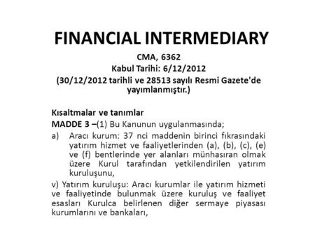 FINANCIAL INTERMEDIARY CMA, 6362 Kabul Tarihi: 6/12/2012 (30/12/2012 tarihli ve 28513 sayılı Resmi Gazete'de yayımlanmıştır.) Kısaltmalar ve tanımlar MADDE.