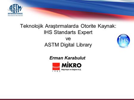 Teknolojik Araştırmalarda Otorite Kaynak: IHS Standarts Expert ve ASTM Digital Library Erman Karabulut.