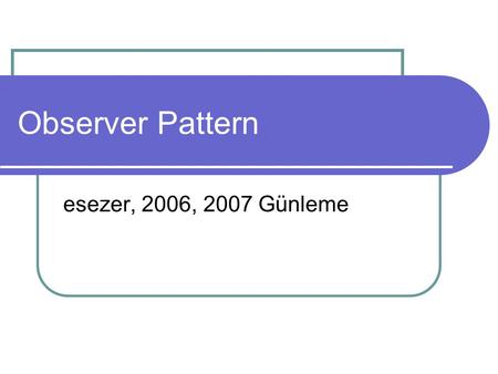 Observer Pattern esezer, 2006, 2007 Günleme.