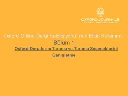 Oxford Online Dergi Koleksıyonu’ nun Etkin Kullanımı. Bölüm 1 Oxford Dergılerını Tarama ve Tarama Seçeneklerini Genışletme.