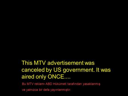 This MTV advertisement was canceled by US government. It was aired only ONCE.... Bu MTV reklamı ABD Hükümeti tarafından yasaklanmış ve yalnızca bir defa.