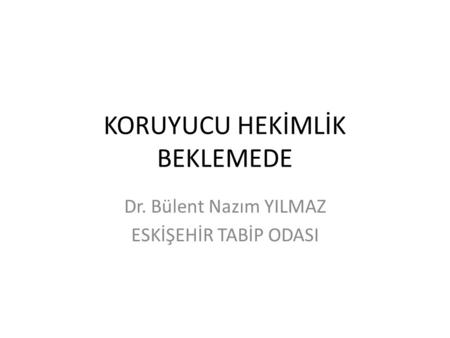 KORUYUCU HEKİMLİK BEKLEMEDE Dr. Bülent Nazım YILMAZ ESKİŞEHİR TABİP ODASI.