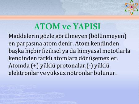 ATOM ve YAPISI Maddelerin gözle görülmeyen (bölünmeyen) en parçasına atom denir. Atom kendinden başka hiçbir fiziksel ya da kimyasal metotlarla kendinden.