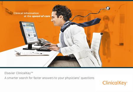 Elsevier ClinicalKey™ A smarter search for faster answers to your physicians’ questions.