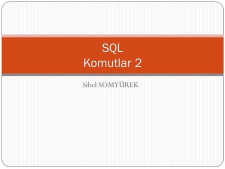SQL Komutlar 2 Sibel SOMYÜREK.