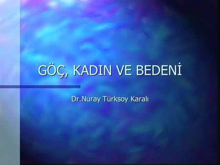 GÖÇ, KADIN VE BEDENİ Dr.Nuray Türksoy Karalı