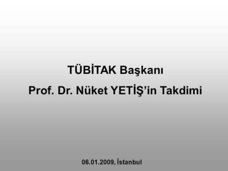 TÜBİTAK Başkanı Prof. Dr. Nüket YETİŞ’in Takdimi 06.01.2009, İstanbul.