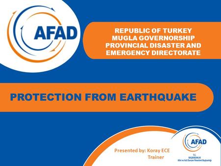 REPUBLIC OF TURKEY MUGLA GOVERNORSHIP PROVINCIAL DISASTER AND EMERGENCY DIRECTORATE Presented by: Koray ECE Trainer PROTECTION FROM EARTHQUAKE.