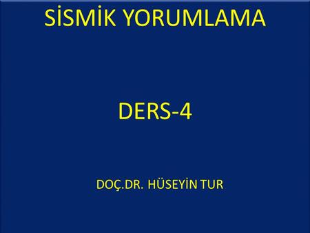 SİSMİK YORUMLAMA DERS-4 DOÇ.DR. HÜSEYİN TUR.