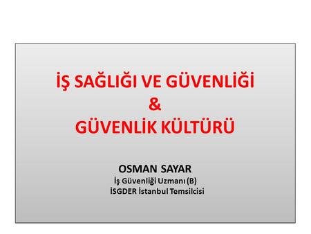 İŞ SAĞLIĞI VE GÜVENLİĞİ & GÜVENLİK KÜLTÜRÜ OSMAN SAYAR İş Güvenliği Uzmanı (B) İSGDER İstanbul Temsilcisi.