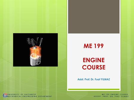 ME 199 ENGINE COURSE Asist. Prof. Dr. Fuat YILMAZ UNIVERSITY OF GAZIANTEP ME 199 ENGINE COURSE MECHANICAL ENGINEERING DEPARTMENT ASSIST. PROF. DR. FUAT.