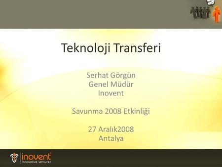 Teknoloji Transferi Serhat Görgün Genel Müdür Inovent Savunma 2008 Etkinliği 27 Aralık2008 Antalya.