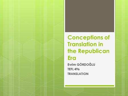 Conceptions of Translation in the Republican Era Evrim GÖRDOĞLU TEFL 496 TRANSLATION.