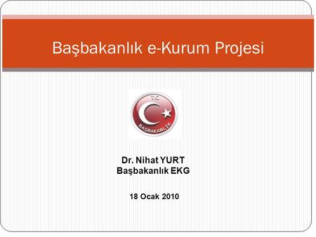Başbakanlık e-Kurum Projesi 18 Ocak 2010 Dr. Nihat YURT Başbakanlık EKG.