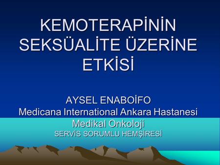 KEMOTERAPİNİN SEKSÜALİTE ÜZERİNE ETKİSİ AYSEL ENABOİFO Medicana International Ankara Hastanesi Medikal Onkoloji SERVİS SORUMLU HEMŞİRESİ.