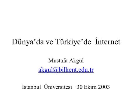 Dünya’da ve Türkiye’de İnternet Mustafa Akgül İstanbul Üniversitesi 30 Ekim 2003.