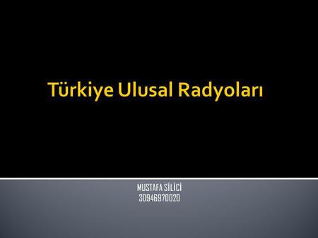 MUSTAFA S İ L İ C İ 30946970020.  Türkiye’de Ulusal Düzeyde Yayın Yapan Radyolar  Ulusal Radyoların Yayın İçerikleri  Ulusal Radyoların Gelir Kaynakları.
