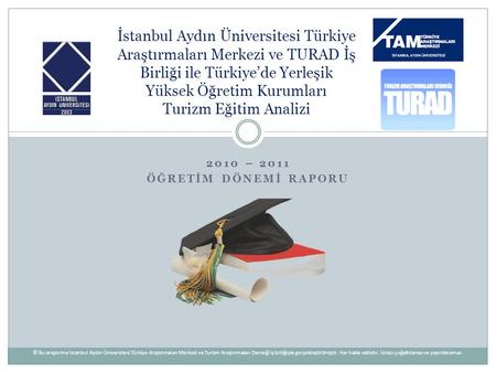 2010 – 2011 ÖĞRETİM DÖNEMİ RAPORU İstanbul Aydın Üniversitesi Türkiye Araştırmaları Merkezi ve TURAD İş Birliği ile Türkiye’de Yerleşik Yüksek Öğretim.