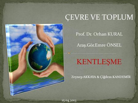 ÇEVRE VE TOPLUM KENTLEŞME Prof. Dr. Orhan KURAL Araş.Gör.Emre ÖNSEL