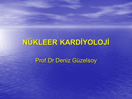 NÜKLEER KARDİYOLOJİ Prof.Dr Deniz Güzelsoy.