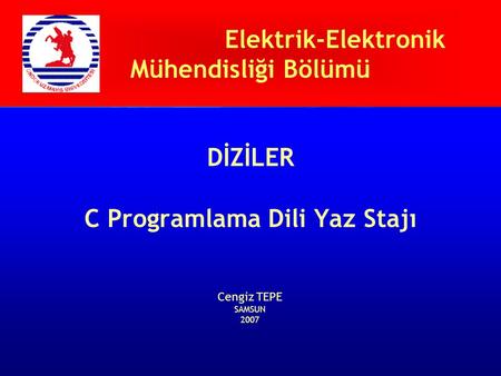 Elektrik-Elektronik Mühendisliği Bölümü DİZİLER C Programlama Dili Yaz Stajı Cengiz TEPE SAMSUN 2007.