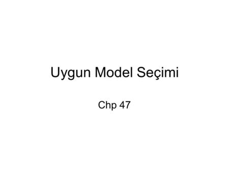 Uygun Model Seçimi Chp 47. En İyi Modeli Seçmek Birkaç rakip model elde edilen veri için uygulanmak istendiğinde birden fazla modelin veriye uygun göründüğü.