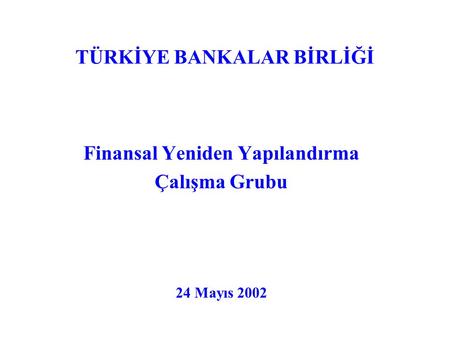 TÜRKİYE BANKALAR BİRLİĞİ Finansal Yeniden Yapılandırma Çalışma Grubu 24 Mayıs 2002.