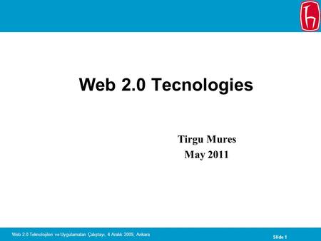 Slide 1 Web 2.0 Teknolojileri ve Uygulamaları Çalıştayı, 4 Aralık 2009, Ankara Web 2.0 Tecnologies Tirgu Mures May 2011.