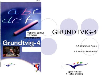 GRUNDTVIG-4 4.1 Grundtvig Ağları 4.2 Konulu Seminerler YETİŞKİN EĞİTİMİ VE YAŞAM Eğitim ve Kültür Socrates/ Grundtvig.