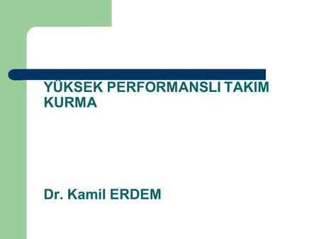 YÜKSEK PERFORMANSLI TAKIM KURMA Dr. Kamil ERDEM