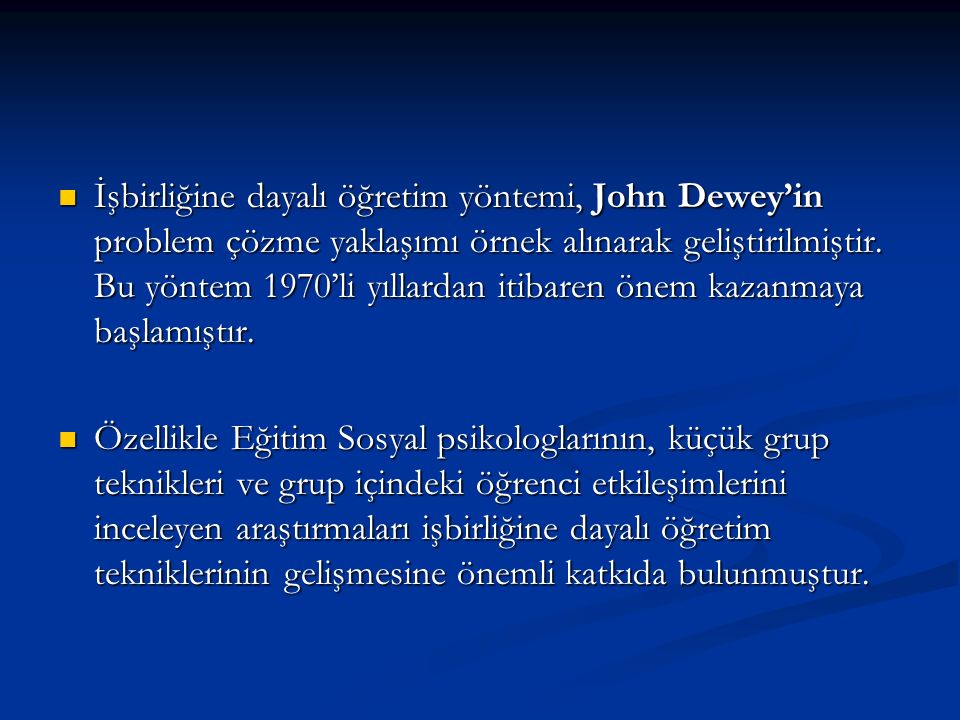İşbirliğine dayalı öğretim yöntemi, John Dewey’in problem çözme yaklaşımı örnek alınarak geliştirilmiştir. Bu yöntem 1970’li yıllardan itibaren önem kazanmaya başlamıştır.