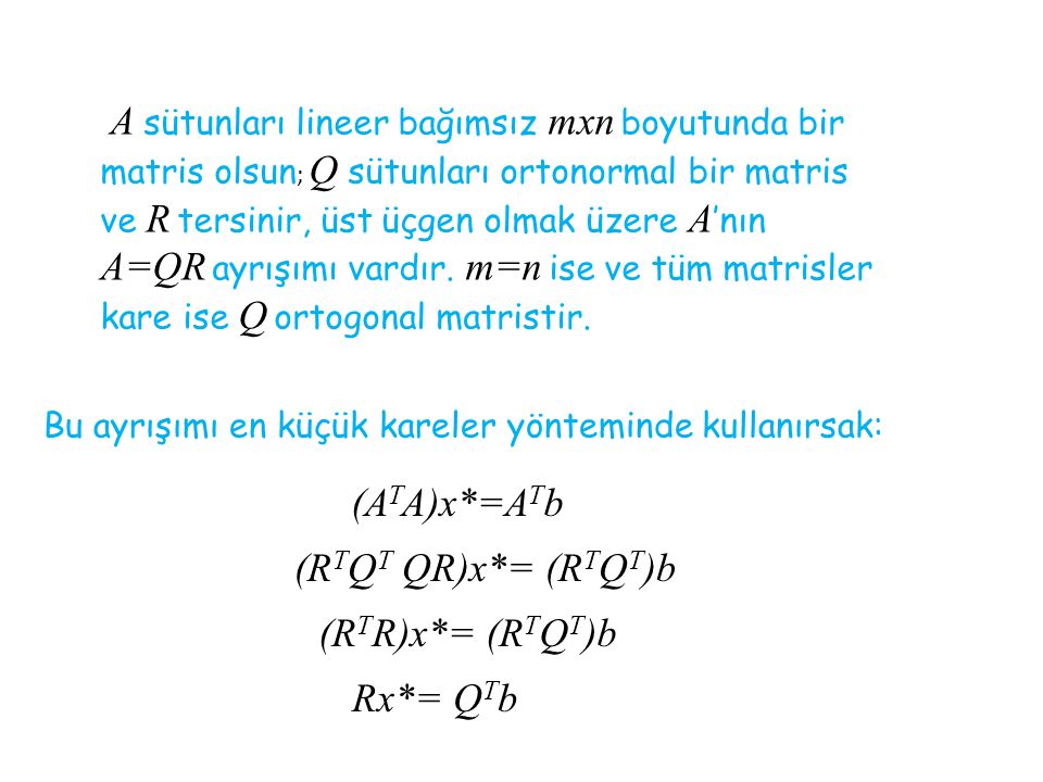 A sütunları lineer bağımsız mxn boyutunda bir matris olsun; Q sütunları ortonormal bir matris ve R tersinir, üst üçgen olmak üzere A’nın A=QR ayrışımı vardır. m=n ise ve tüm matrisler kare ise Q ortogonal matristir.