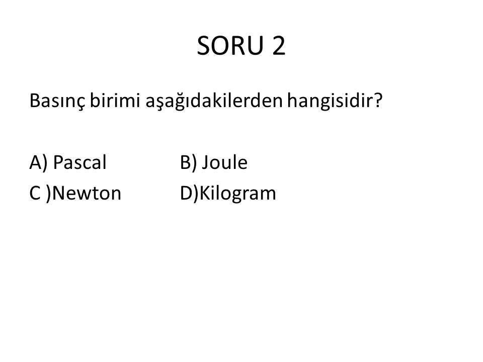 SORU 2 Basınç birimi aşağıdakilerden hangisidir A) Pascal B) Joule