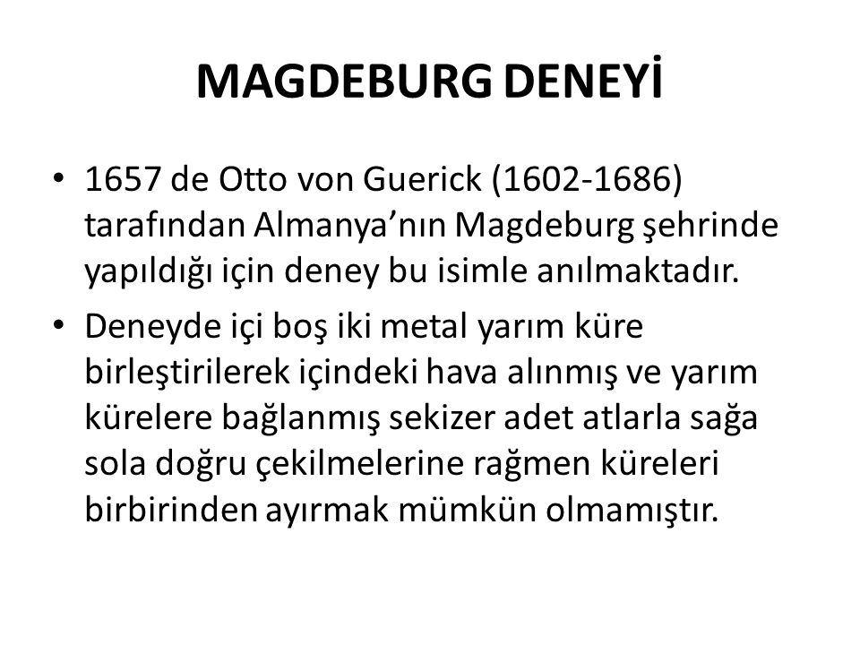 MAGDEBURG DENEYİ 1657 de Otto von Guerick ( ) tarafından Almanya’nın Magdeburg şehrinde yapıldığı için deney bu isimle anılmaktadır.