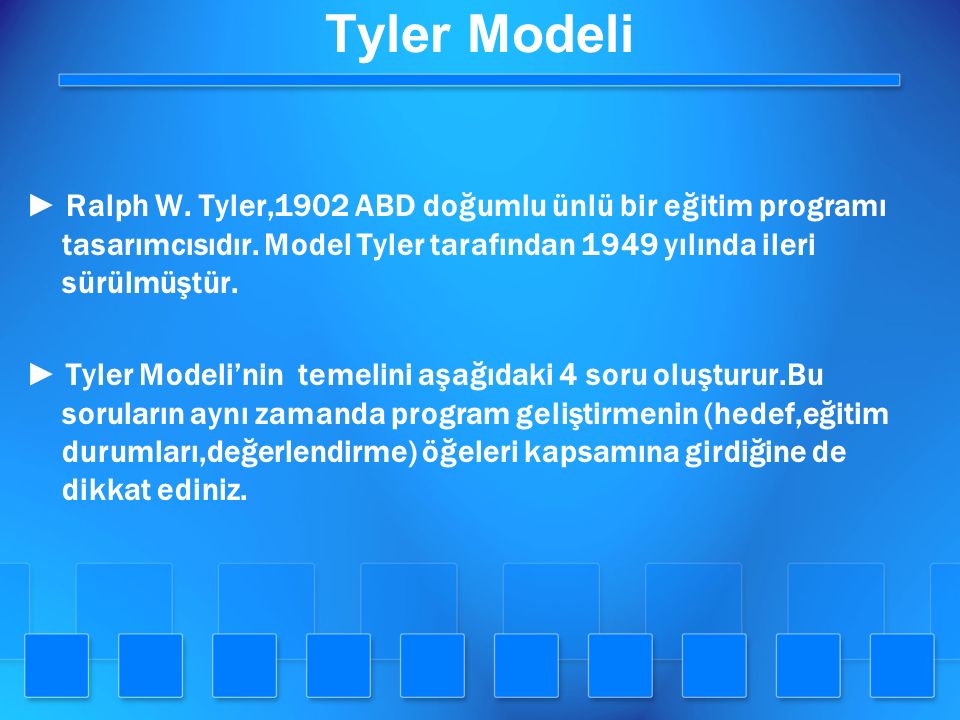 Tyler Modeli ► Ralph W. Tyler,1902 ABD doğumlu ünlü bir eğitim programı tasarımcısıdır. Model Tyler tarafından 1949 yılında ileri sürülmüştür.