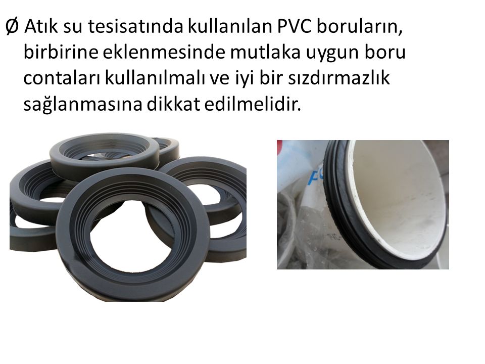 Ø Atık su tesisatında kullanılan PVC boruların, birbirine eklenmesinde mutlaka uygun boru contaları kullanılmalı ve iyi bir sızdırmazlık sağlanmasına dikkat edilmelidir.