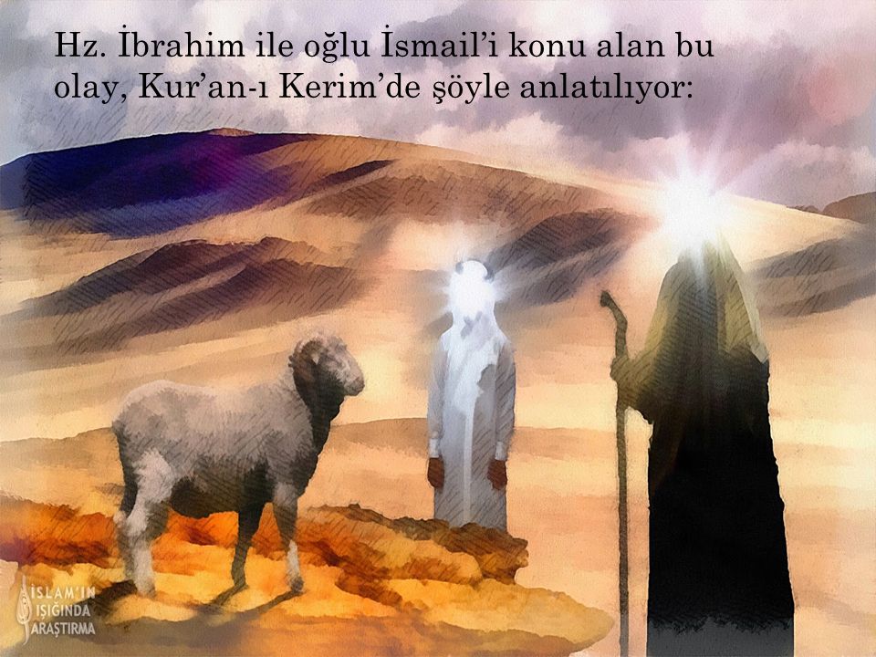 Hz. İbrahim ile oğlu İsmail’i konu alan bu olay, Kur’an-ı Kerim’de şöyle anlatılıyor: