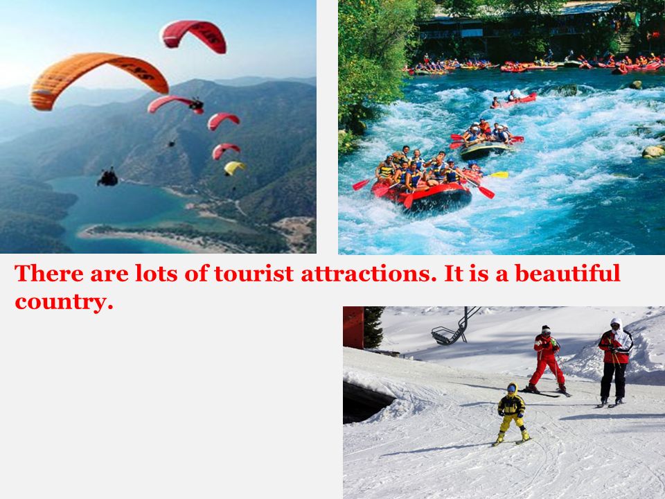 There are lots of tourist attractions. It is a beautiful country.