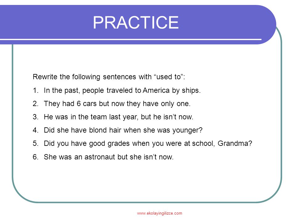 PRACTICE PRACTICE Rewrite the following sentences with used to :