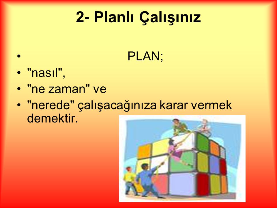2- Planlı Çalışınız PLAN; nasıl , ne zaman ve