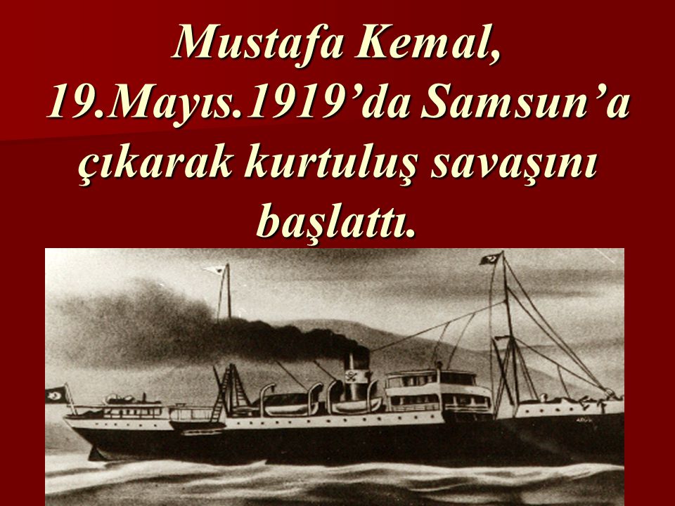 Mustafa Kemal, 19.Mayıs.1919’da Samsun’a çıkarak kurtuluş savaşını başlattı.