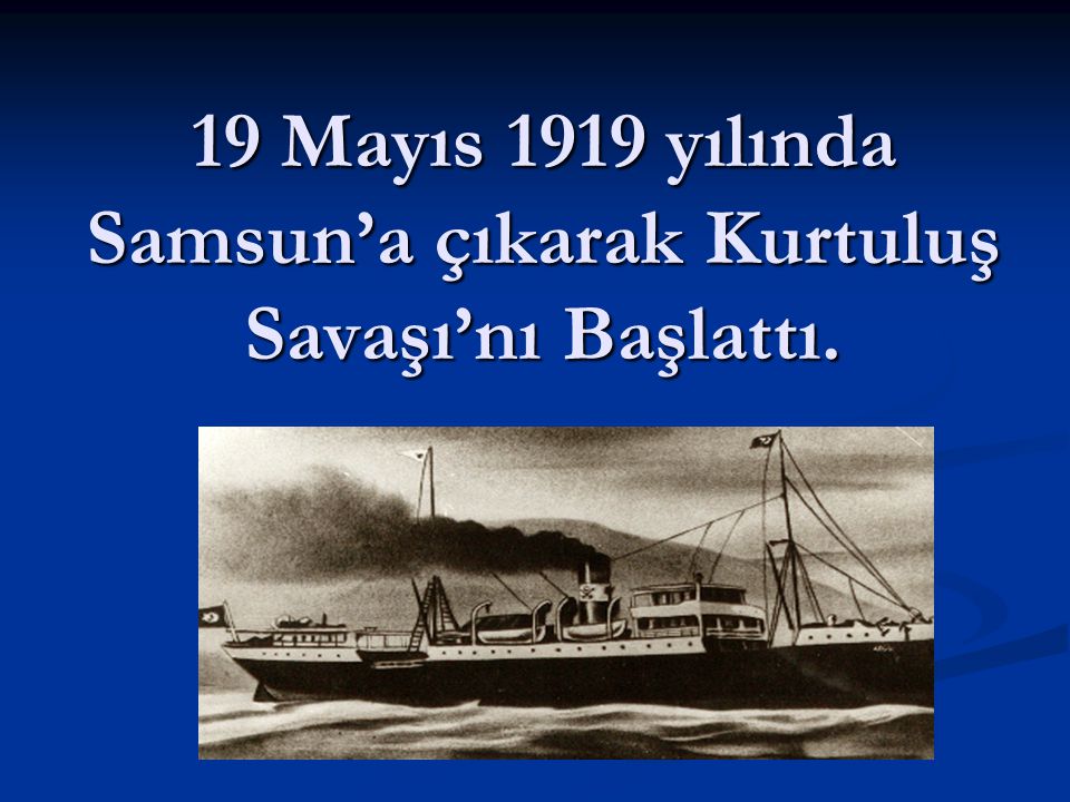 19 Mayıs 1919 yılında Samsun’a çıkarak Kurtuluş Savaşı’nı Başlattı.