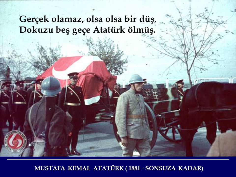 Gerçek olamaz, olsa olsa bir düş, Dokuzu beş geçe Atatürk ölmüş.