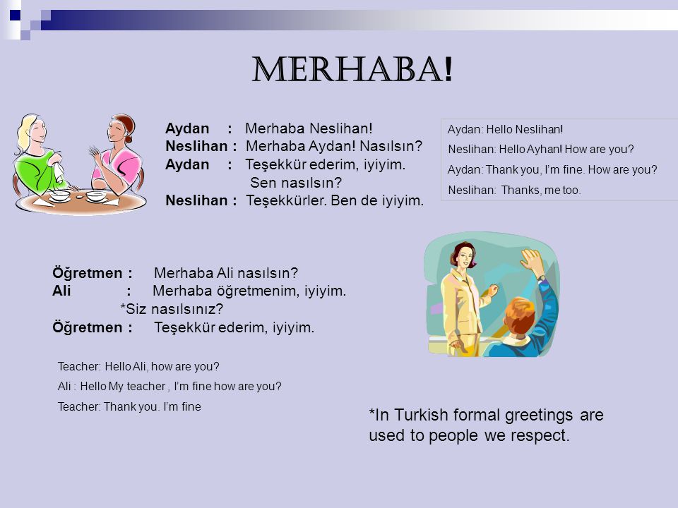 MERHABA! *In Turkish formal greetings are used to people we respect.