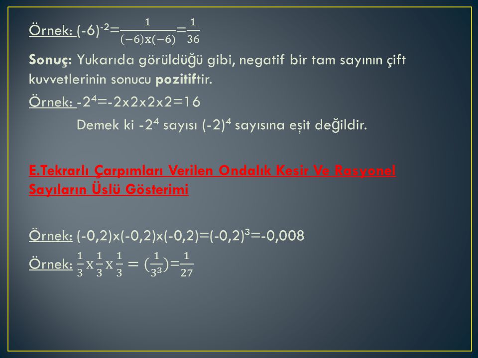 Örnek: (-6)-2= 1 −6 x(−6) = 1 36 Sonuç: Yukarıda görüldüğü gibi, negatif bir tam sayının çift kuvvetlerinin sonucu pozitiftir.